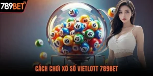 Cách Chơi Xổ Số Vietlott Dễ Trúng Cùng Chiến Lược Tại 789BET